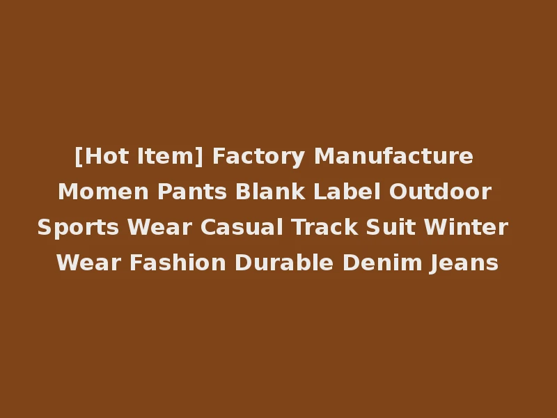 [Hot Item] Factory Manufacture Momen Pants Blank Label Outdoor Sports Wear Casual Track Suit Winter Wear Fashion Durable Denim Jeans