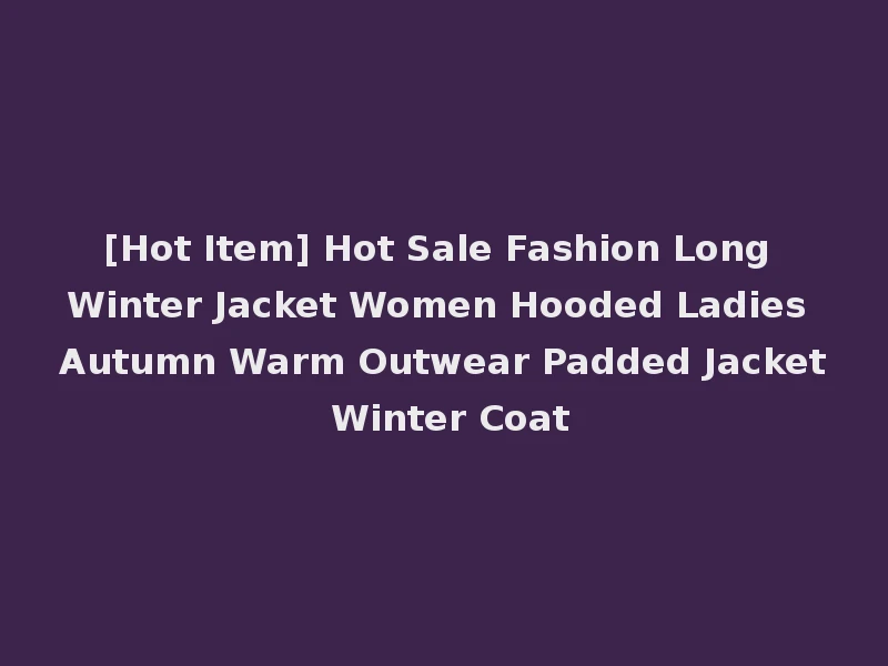 [Hot Item] Hot Sale Fashion Long Winter Jacket Women Hooded Ladies Autumn Warm Outwear Padded Jacket Winter Coat