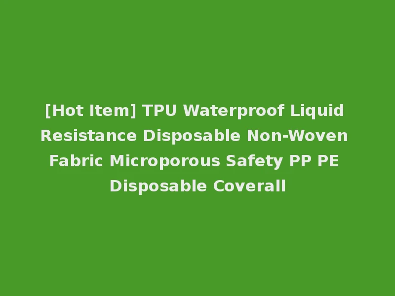 [Hot Item] TPU Waterproof Liquid Resistance Disposable Non-Woven Fabric Microporous Safety PP PE Disposable Coverall