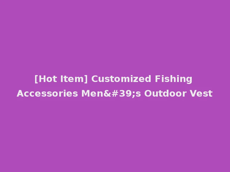 [Hot Item] Customized Fishing Accessories Men's Outdoor Vest