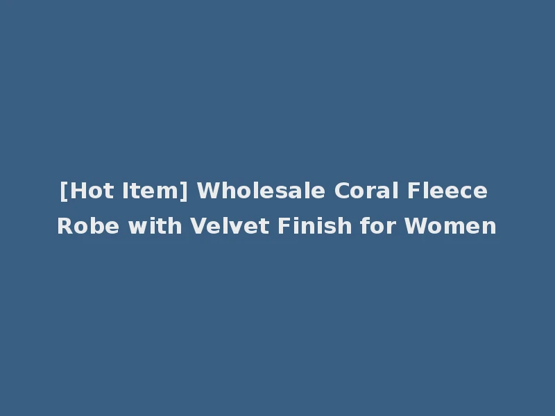 [Hot Item] Wholesale Coral Fleece Robe with Velvet Finish for Women