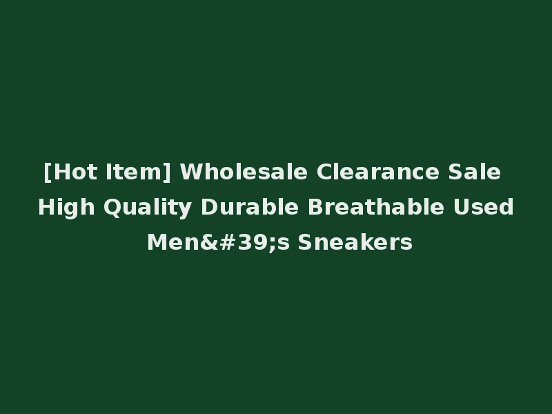[Hot Item] Wholesale Clearance Sale High Quality Durable Breathable Used Men's Sneakers