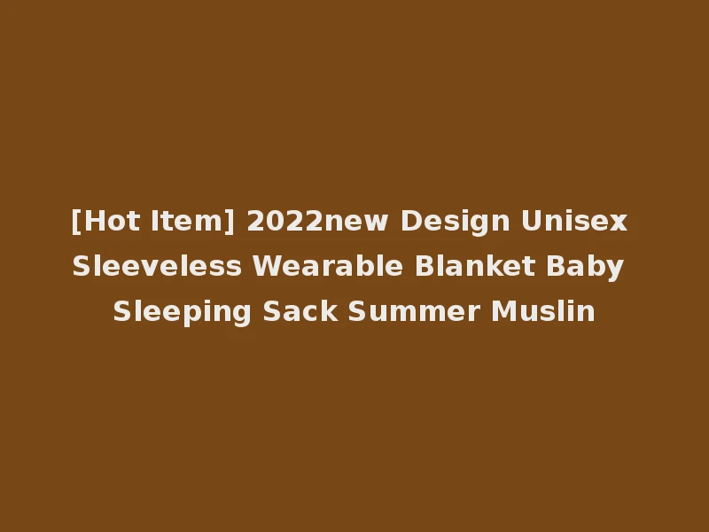 [Hot Item] 2022new Design Unisex Sleeveless Wearable Blanket Baby Sleeping Sack Summer Muslin