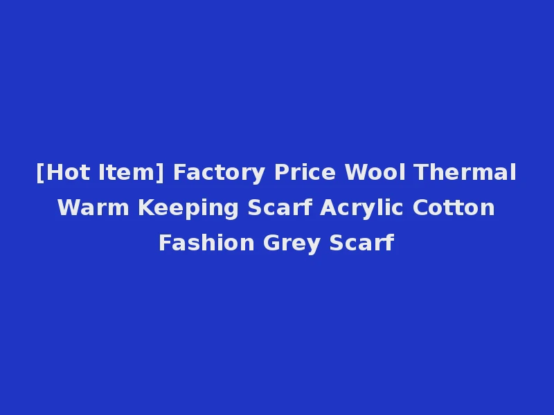 [Hot Item] Factory Price Wool Thermal Warm Keeping Scarf Acrylic Cotton Fashion Grey Scarf