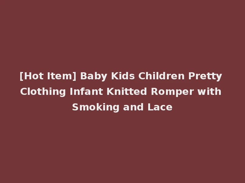 [Hot Item] Baby Kids Children Pretty Clothing Infant Knitted Romper with Smoking and Lace