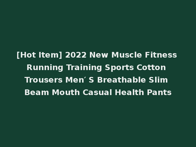 [Hot Item] 2022 New Muscle Fitness Running Training Sports Cotton Trousers Men′ S Breathable Slim Beam Mouth Casual Health Pants