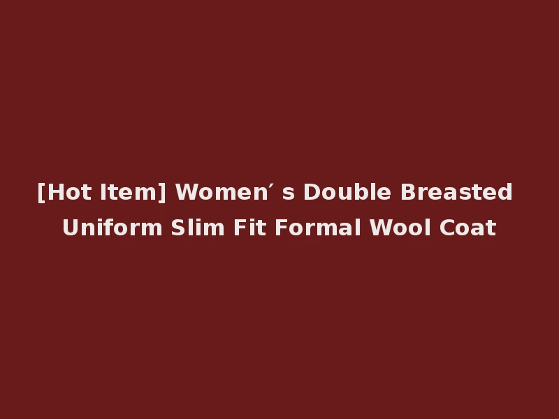[Hot Item] Women′ s Double Breasted Uniform Slim Fit Formal Wool Coat