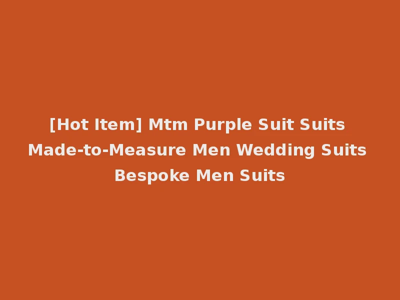 [Hot Item] Mtm Purple Suit Suits Made-to-Measure Men Wedding Suits Bespoke Men Suits