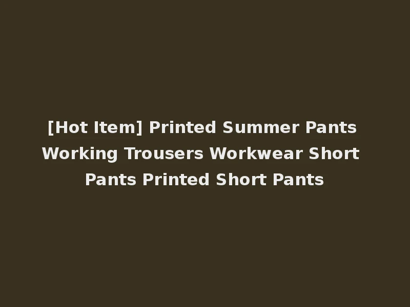 [Hot Item] Printed Summer Pants Working Trousers Workwear Short Pants Printed Short Pants