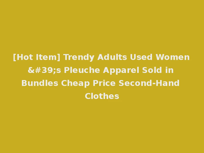 [Hot Item] Trendy Adults Used Women's Pleuche Apparel Sold in Bundles Cheap Price Second-Hand Clothes