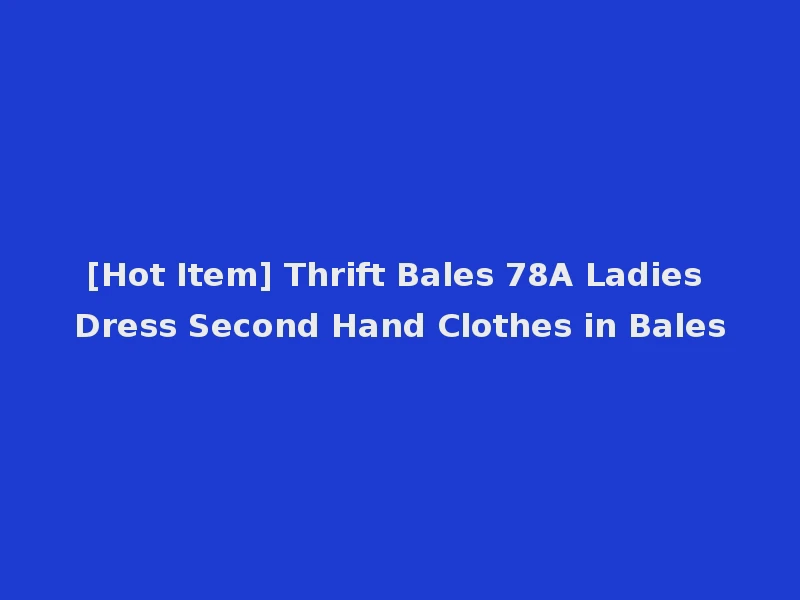 [Hot Item] Thrift Bales 78A Ladies Dress Second Hand Clothes in Bales