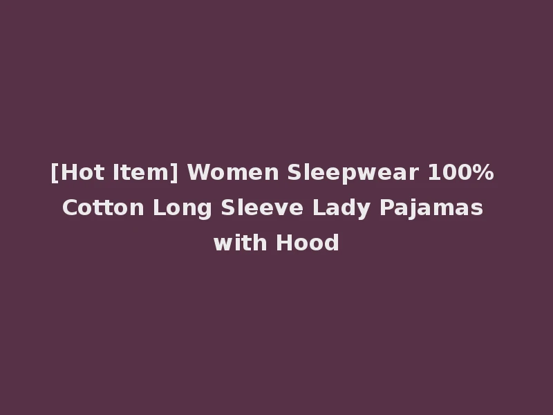 [Hot Item] Women Sleepwear 100% Cotton Long Sleeve Lady Pajamas with Hood