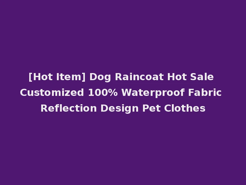 [Hot Item] Dog Raincoat Hot Sale Customized 100% Waterproof Fabric Reflection Design Pet Clothes