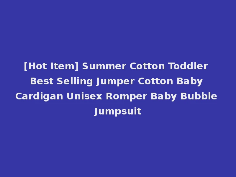 [Hot Item] Summer Cotton Toddler Best Selling Jumper Cotton Baby Cardigan Unisex Romper Baby Bubble Jumpsuit