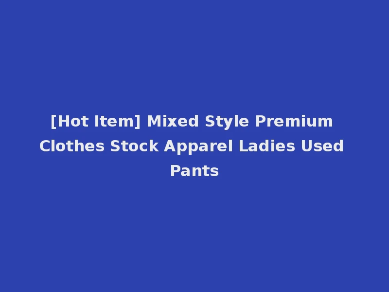 [Hot Item] Mixed Style Premium Clothes Stock Apparel Ladies Used Pants
