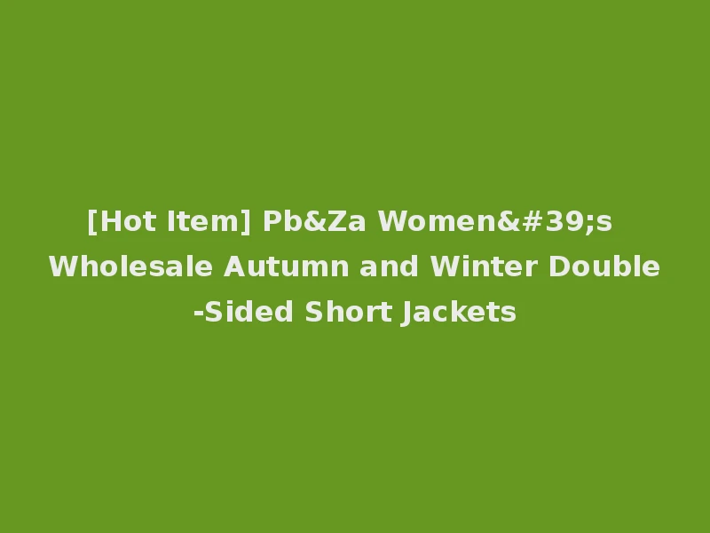 [Hot Item] Pb&Za Women's Wholesale Autumn and Winter Double-Sided Short Jackets