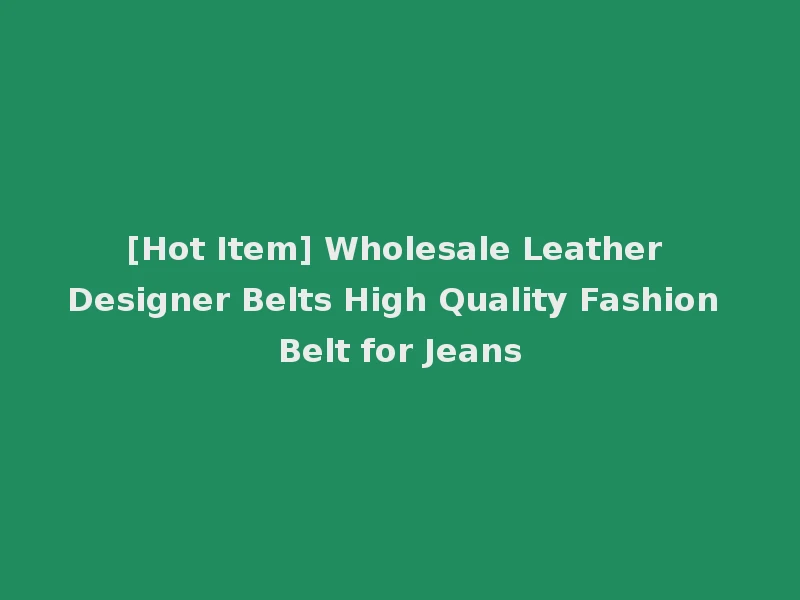 [Hot Item] Wholesale Leather Designer Belts High Quality Fashion Belt for Jeans