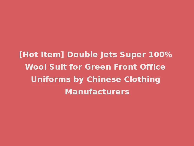 [Hot Item] Double Jets Super 100% Wool Suit for Green Front Office Uniforms by Chinese Clothing Manufacturers