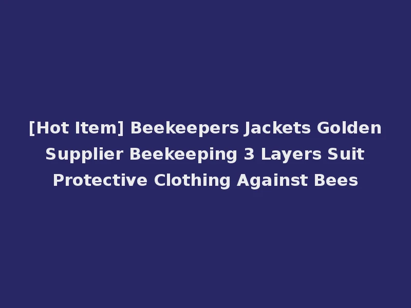 [Hot Item] Beekeepers Jackets Golden Supplier Beekeeping 3 Layers Suit Protective Clothing Against Bees