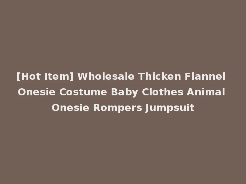 [Hot Item] Wholesale Thicken Flannel Onesie Costume Baby Clothes Animal Onesie Rompers Jumpsuit