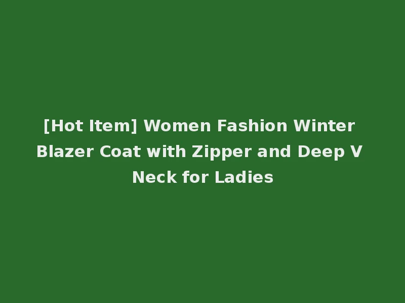[Hot Item] Women Fashion Winter Blazer Coat with Zipper and Deep V Neck for Ladies