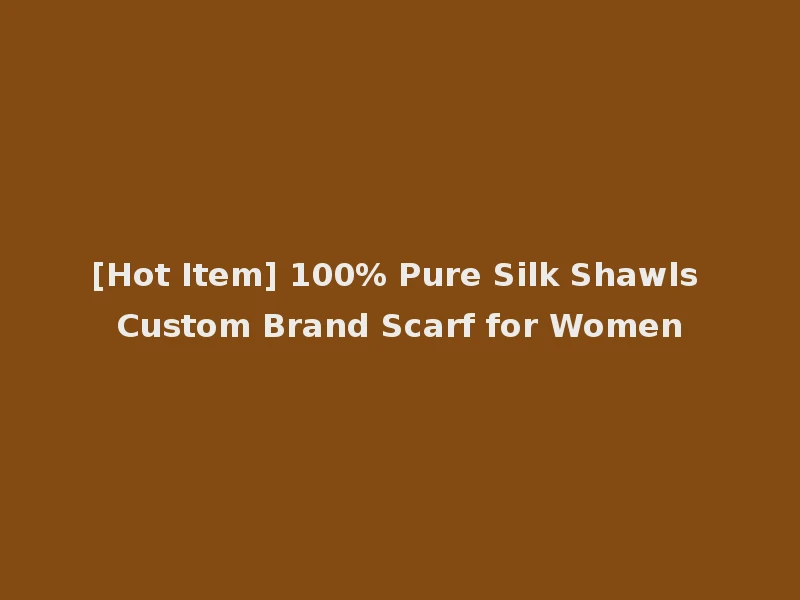 [Hot Item] 100% Pure Silk Shawls Custom Brand Scarf for Women