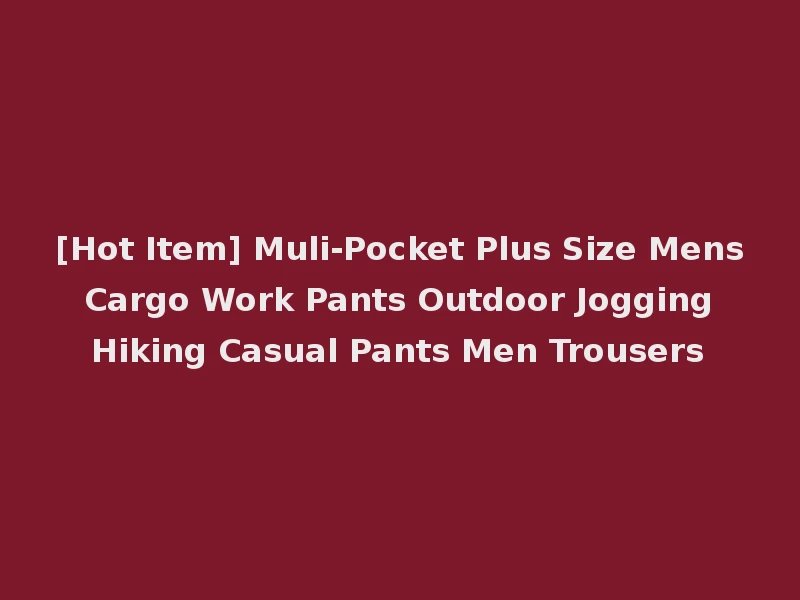 [Hot Item] Muli-Pocket Plus Size Mens Cargo Work Pants Outdoor Jogging Hiking Casual Pants Men Trousers