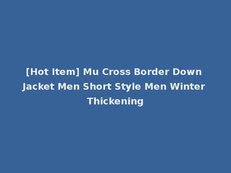 [Hot Item] Mu Cross Border Down Jacket Men Short Style Men Winter Thickening