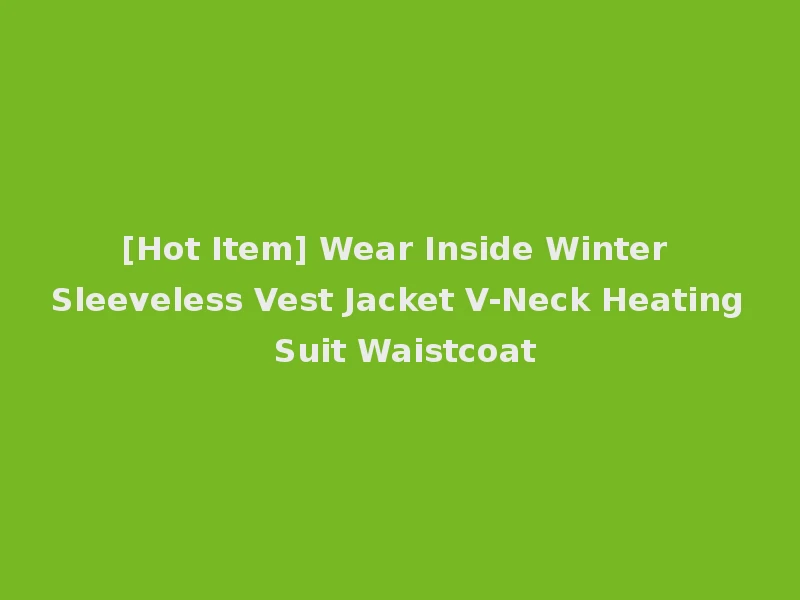 [Hot Item] Wear Inside Winter Sleeveless Vest Jacket V-Neck Heating Suit Waistcoat