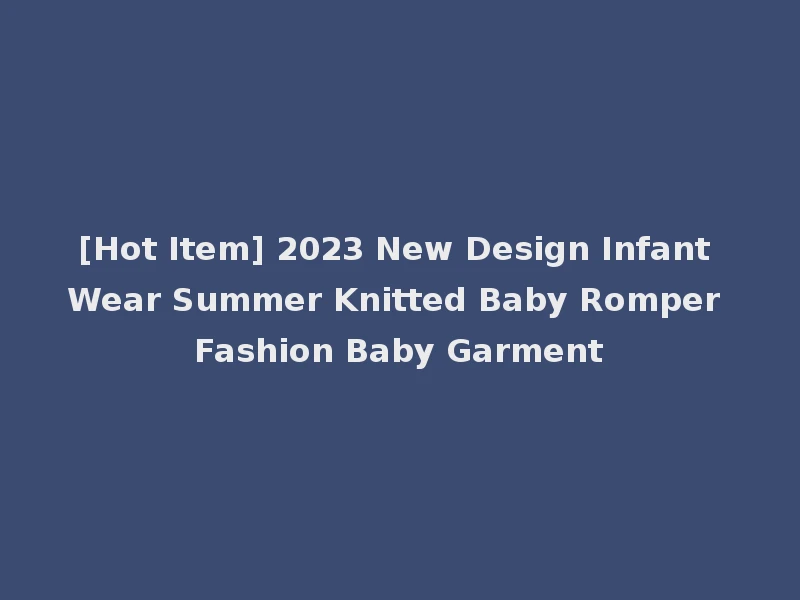 [Hot Item] 2023 New Design Infant Wear Summer Knitted Baby Romper Fashion Baby Garment