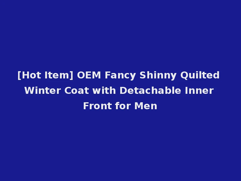 [Hot Item] OEM Fancy Shinny Quilted Winter Coat with Detachable Inner Front for Men
