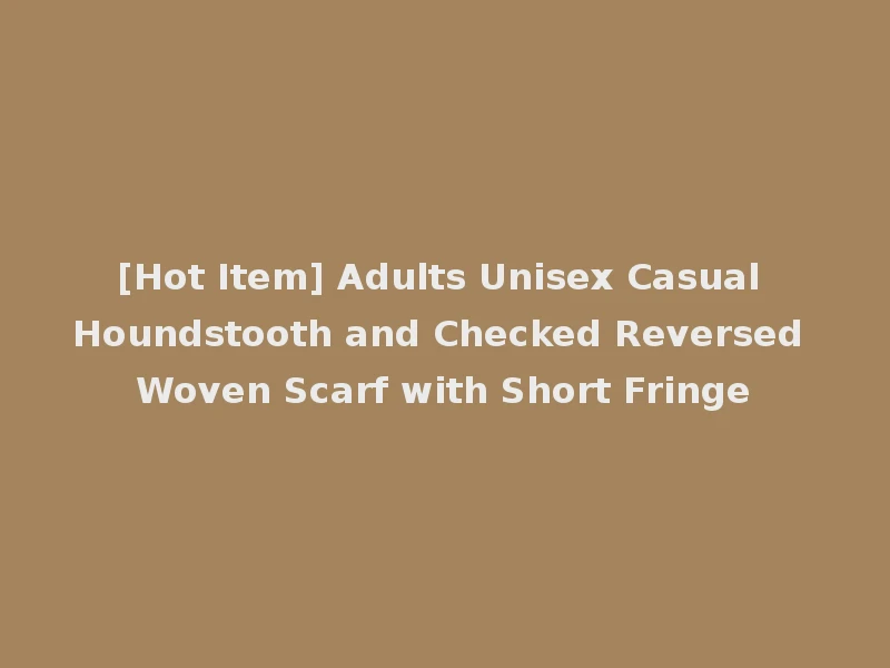 [Hot Item] Adults Unisex Casual Houndstooth and Checked Reversed Woven Scarf with Short Fringe