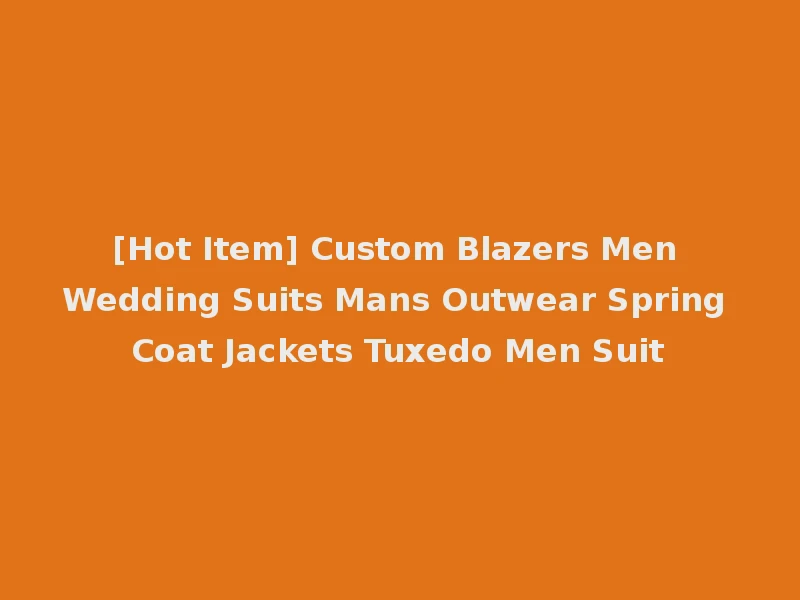 [Hot Item] Custom Blazers Men Wedding Suits Mans Outwear Spring Coat Jackets Tuxedo Men Suit