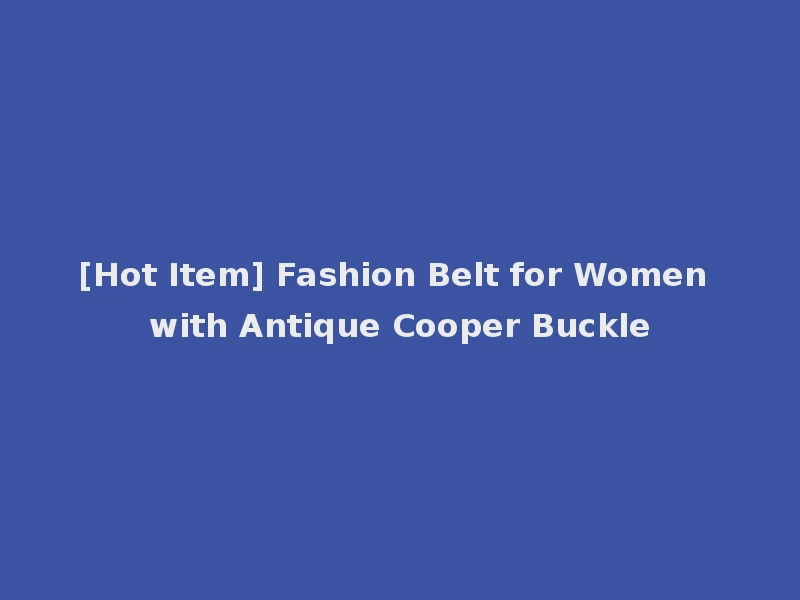 [Hot Item] Fashion Belt for Women with Antique Cooper Buckle