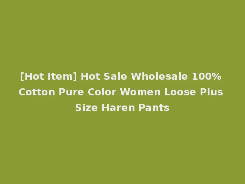 [Hot Item] Hot Sale Wholesale 100% Cotton Pure Color Women Loose Plus Size Haren Pants
