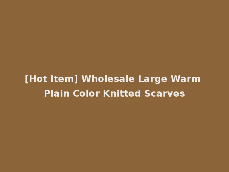 [Hot Item] Wholesale Large Warm Plain Color Knitted Scarves