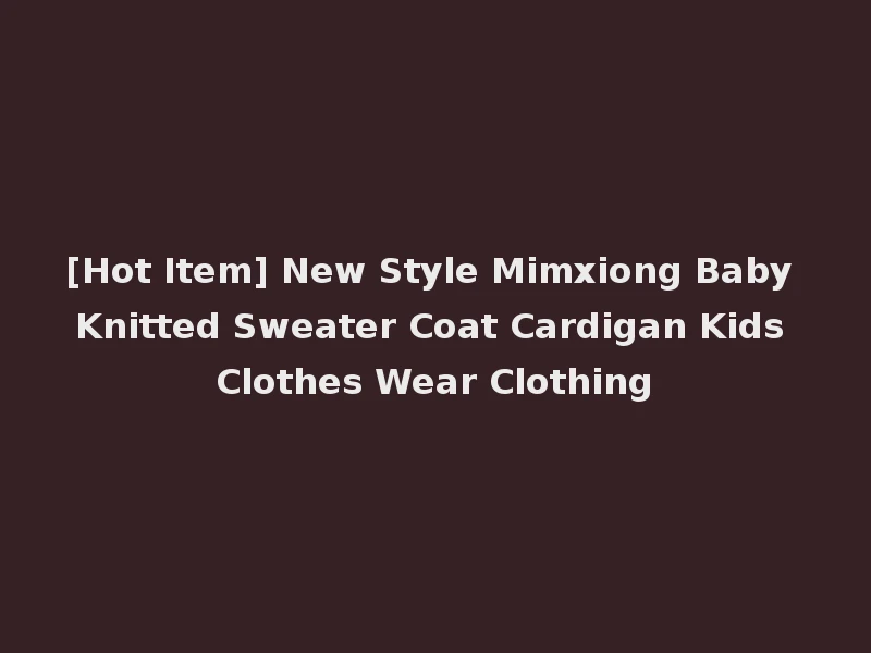 [Hot Item] New Style Mimxiong Baby Knitted Sweater Coat Cardigan Kids Clothes Wear Clothing