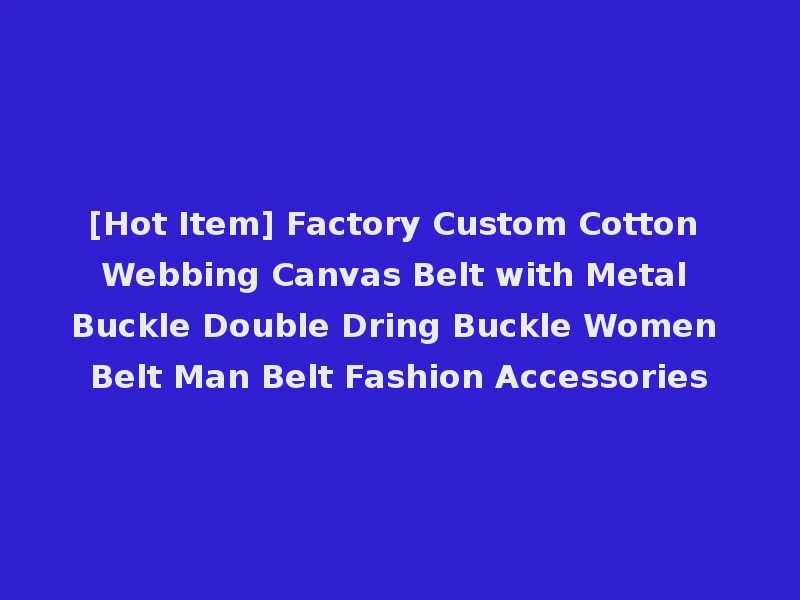[Hot Item] Factory Custom Cotton Webbing Canvas Belt with Metal Buckle Double Dring Buckle Women Belt Man Belt Fashion Accessories