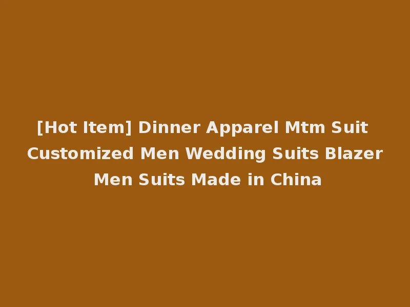 [Hot Item] Dinner Apparel Mtm Suit Customized Men Wedding Suits Blazer Men Suits Made in China