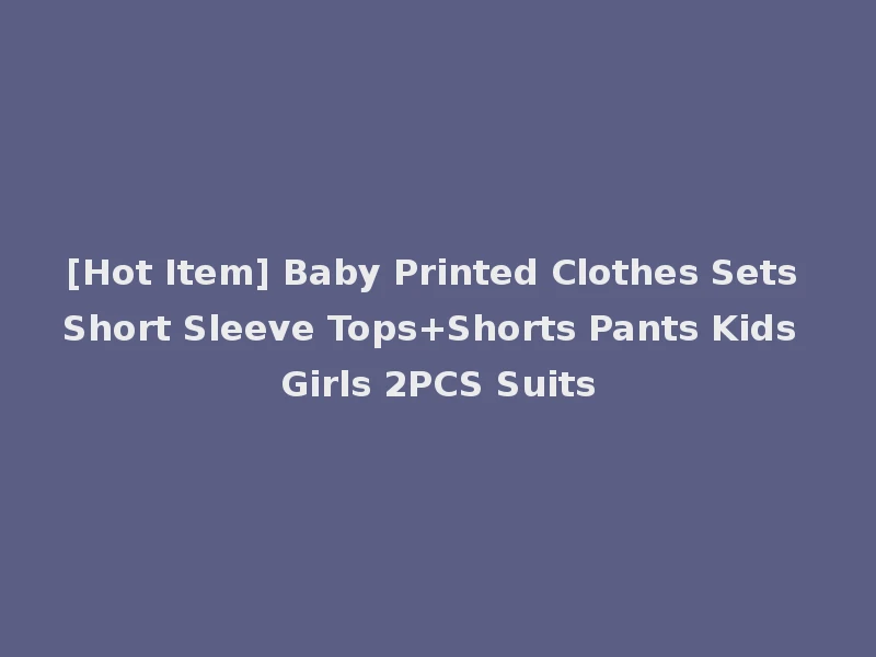 [Hot Item] Baby Printed Clothes Sets Short Sleeve Tops+Shorts Pants Kids Girls 2PCS Suits
