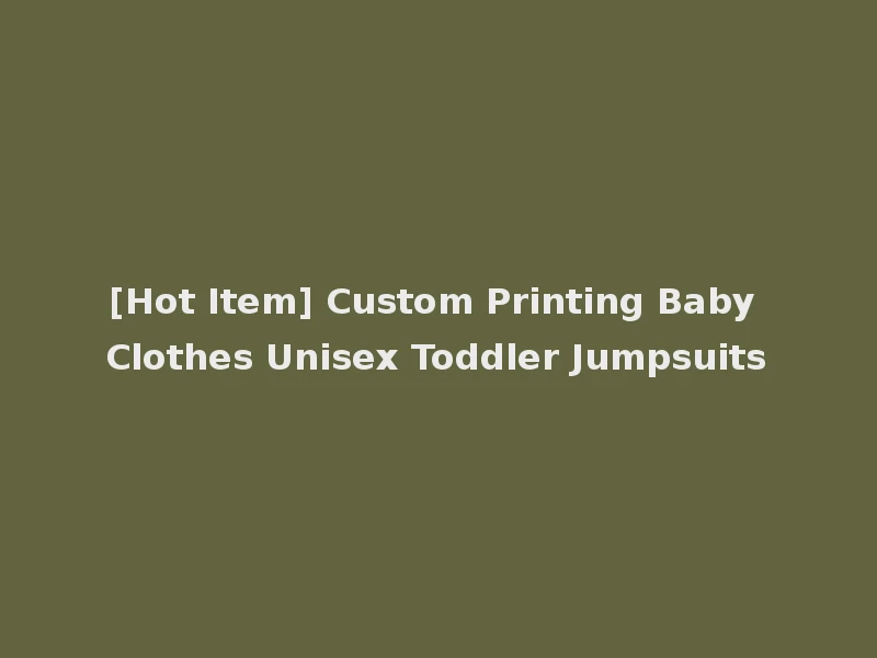 [Hot Item] Custom Printing Baby Clothes Unisex Toddler Jumpsuits