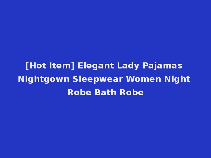 [Hot Item] Elegant Lady Pajamas Nightgown Sleepwear Women Night Robe Bath Robe