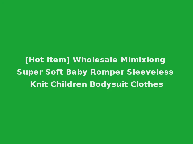 [Hot Item] Wholesale Mimixiong Super Soft Baby Romper Sleeveless Knit Children Bodysuit Clothes