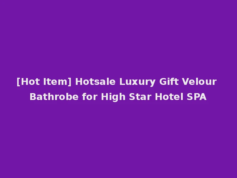 [Hot Item] Hotsale Luxury Gift Velour Bathrobe for High Star Hotel SPA
