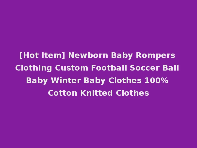 [Hot Item] Newborn Baby Rompers Clothing Custom Football Soccer Ball Baby Winter Baby Clothes 100% Cotton Knitted Clothes