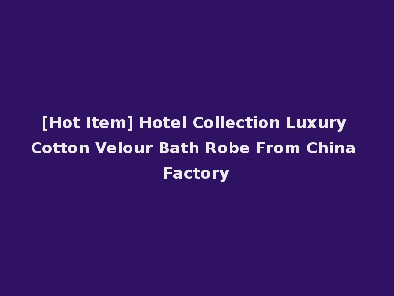 [Hot Item] Hotel Collection Luxury Cotton Velour Bath Robe From China Factory