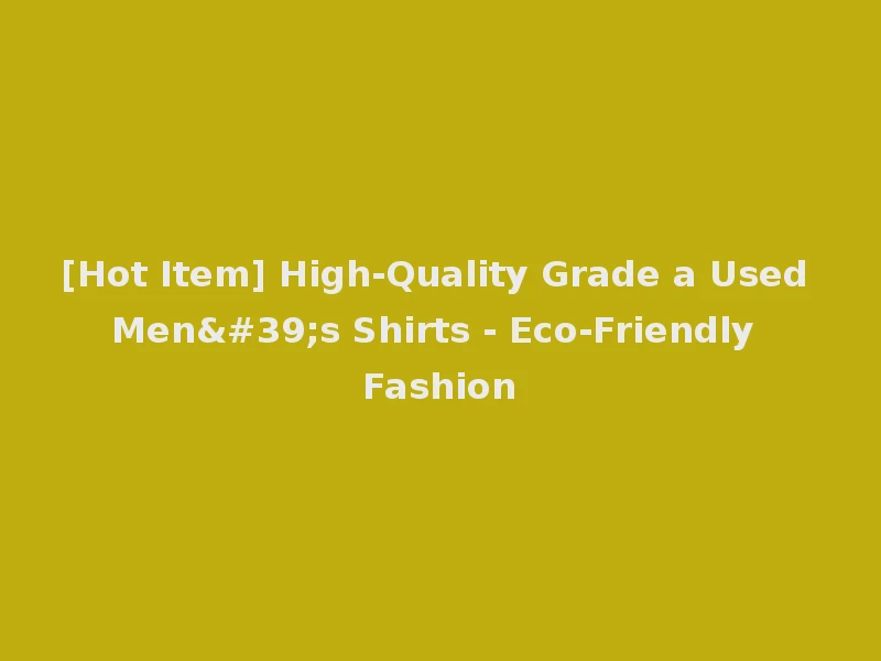 [Hot Item] High-Quality Grade a Used Men's Shirts - Eco-Friendly Fashion