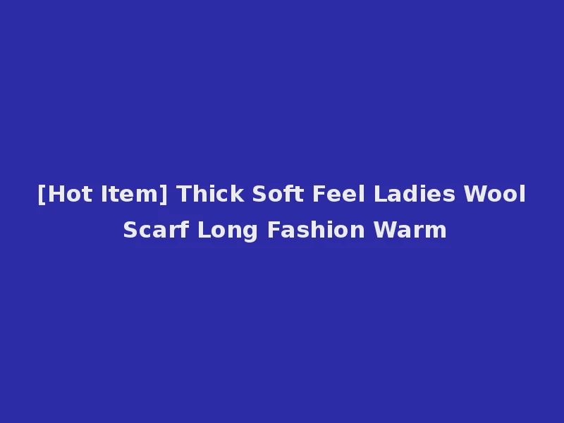 [Hot Item] Thick Soft Feel Ladies Wool Scarf Long Fashion Warm