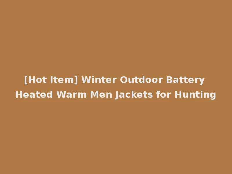 [Hot Item] Winter Outdoor Battery Heated Warm Men Jackets for Hunting