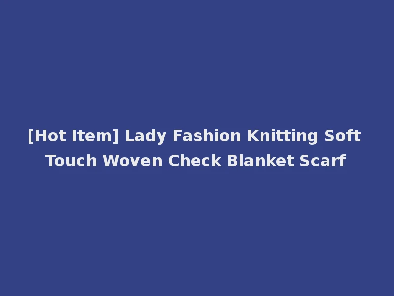 [Hot Item] Lady Fashion Knitting Soft Touch Woven Check Blanket Scarf